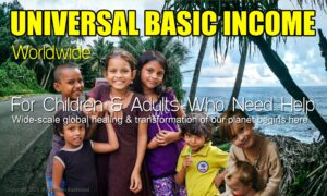 Universal Basic Income Worldwide: For Children & Adults Who Need Our Help