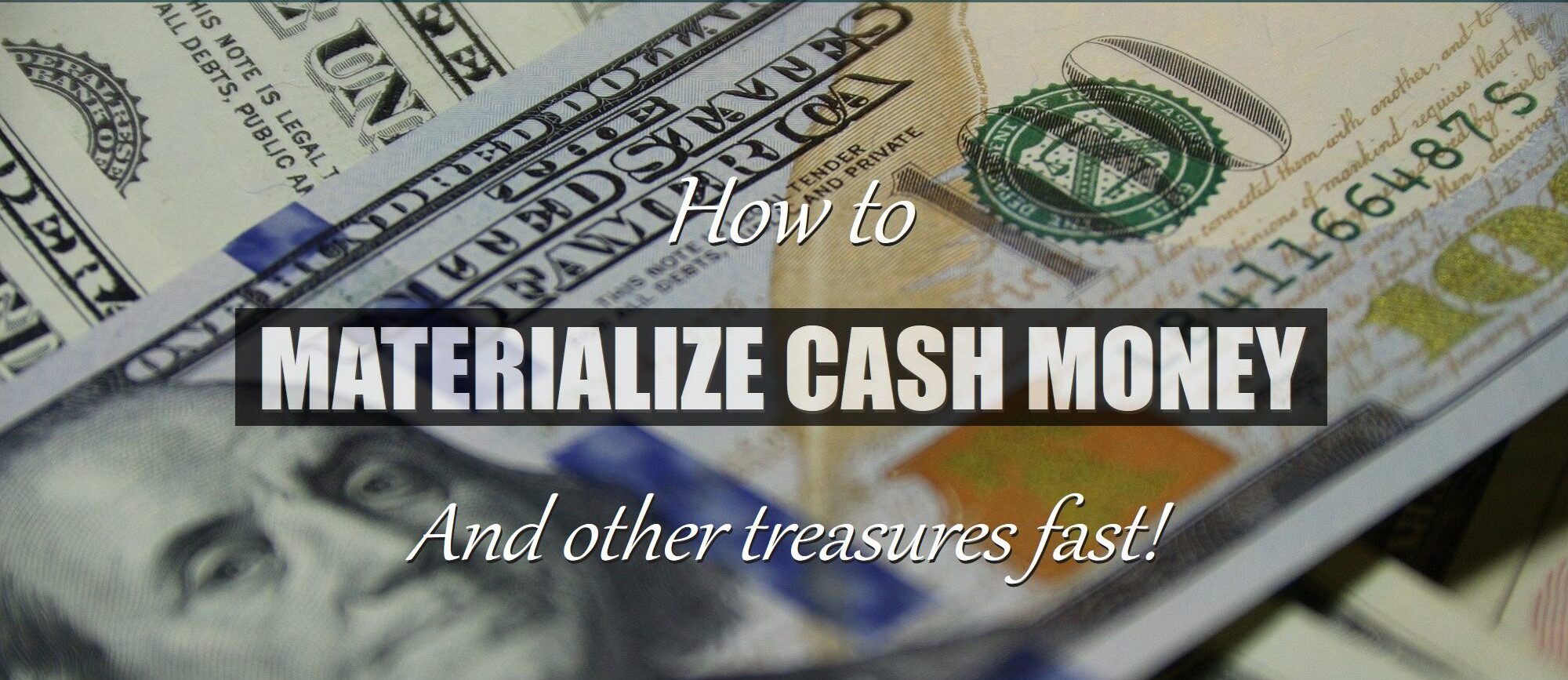 Image of one hundred dollar bills with the words, "How to MATERIALIZE CASH MONEY & other treasures fast!" on it.